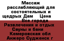 Массаж расслабляющий для состоятельных и щедрых Дам. › Цена ­ 1 100 - Все города Развлечения и отдых » Сауны и бани   . Кемеровская обл.,Анжеро-Судженск г.